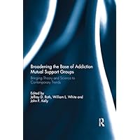 Broadening the Base of Addiction Mutual Support Groups: Bringing Theory and Science to Contemporary Trends Broadening the Base of Addiction Mutual Support Groups: Bringing Theory and Science to Contemporary Trends Kindle Hardcover