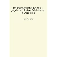 Im Morgenlicht. Kriegs-, Jagd- und Reise-Erlebnisse in Ostafrika (Classic Books) (German Edition) Im Morgenlicht. Kriegs-, Jagd- und Reise-Erlebnisse in Ostafrika (Classic Books) (German Edition) Paperback Kindle Hardcover