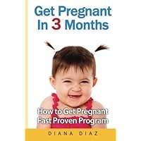 Get Pregnant In 3 Months: The 'How to Get Pregnant Fast' Proven Program by Diana Diaz (2012-08-08)