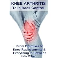 Knee Arthritis: Take Back Control: From Exercises to Knee Replacements & Everything In Between Knee Arthritis: Take Back Control: From Exercises to Knee Replacements & Everything In Between Paperback Kindle