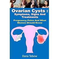 Ovarian Cysts : Symptoms, Signs And Treatments: Pregnancy, Pains And What Women Should Know Ovarian Cysts : Symptoms, Signs And Treatments: Pregnancy, Pains And What Women Should Know Paperback
