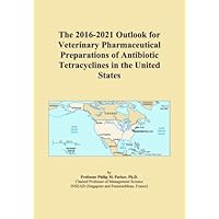 The 2016-2021 Outlook for Veterinary Pharmaceutical Preparations of Antibiotic Tetracyclines in the United States The 2016-2021 Outlook for Veterinary Pharmaceutical Preparations of Antibiotic Tetracyclines in the United States Paperback