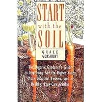 Start With the Soil: The Organic Gardener's Guide to Improving Soil for Higher Yields, More Beautiful Flowers, and a Healthy, Easy-Care Garden Start With the Soil: The Organic Gardener's Guide to Improving Soil for Higher Yields, More Beautiful Flowers, and a Healthy, Easy-Care Garden Hardcover Paperback