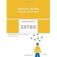Results Based Facilitation: An Introduction - 2nd Edition: Moving from talk to action Results Based Facilitation: An Introduction - 2nd Edition: Moving from talk to action Paperback Kindle