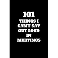 101 Things I Can't Say Out Loud In Meetings: Funny Office Notebook, Gag Gift for Coworker (Lined Journal with Sarcastic and Snarky Quotes)