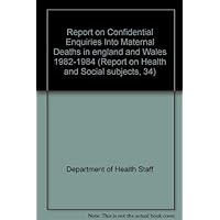 Report on Confidential Enquiries Into Maternal Deaths in england and Wales 1982-1984 (Report on Health and Social subjects, 34) Report on Confidential Enquiries Into Maternal Deaths in england and Wales 1982-1984 (Report on Health and Social subjects, 34) Paperback