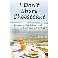 I Don't Share Cheesecake: ...because my life is too good to share with just anybody I Don't Share Cheesecake: ...because my life is too good to share with just anybody Paperback Kindle