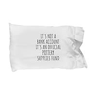 Funny Pottery Pillowcase Its Not A Bank Account Official Supplies Fund Hilarious Gift Idea Hobby Lover Sarcastic Quote Fan Gag Pillow Cover Case 20x30