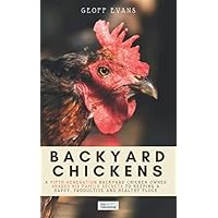 Backyard Chickens: A Fifth-Generation Backyard Chicken Owner Shares His Family Secrets To Keeping A Happy, Productive & Healthy Flock (Your Backyard Dream)