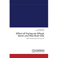 Effect of Frying on Wheat Germ and Rice Bran Oils: Non Conventional Oil Sources Effect of Frying on Wheat Germ and Rice Bran Oils: Non Conventional Oil Sources Paperback