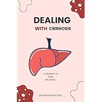 Dealing With Cirrhosis: A Journey To Liver Wellness Dealing With Cirrhosis: A Journey To Liver Wellness Paperback