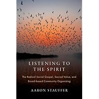 Listening to the Spirit: The Radical Social Gospel, Sacred Value, and Broad-based Community Organizing (AAR Academy Series) Listening to the Spirit: The Radical Social Gospel, Sacred Value, and Broad-based Community Organizing (AAR Academy Series) Hardcover Kindle