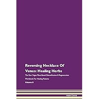 Reversing Necklace Of Venus: Healing Herbs The Raw Vegan Plant-Based Detoxification & Regeneration Workbook for Healing Patients. Volume 8