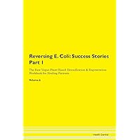 Reversing E. Coli: Testimonials for Hope. From Patients with Different Diseases Part 1 The Raw Vegan Plant-Based Detoxification & Regeneration Workbook for Healing Patients. Volume 6