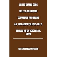 UNITED STATES CODE TITLE 15 ANNOTATED COMMERCE AND TRADE && 1601-&3211 VOLUME 4 OF 5 REVISED AS OF OCTOBER 17, 2023 UNITED STATES CODE TITLE 15 ANNOTATED COMMERCE AND TRADE && 1601-&3211 VOLUME 4 OF 5 REVISED AS OF OCTOBER 17, 2023 Paperback Kindle