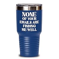 None of Your Emails Are Finding Me Well Tumbler for Coworker Funny Office Humor Birthday Christmas Ideas for Boss Work Bestie 20 or 30oz Powder Coate
