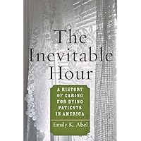 The Inevitable Hour: A History of Caring for Dying Patients in America The Inevitable Hour: A History of Caring for Dying Patients in America Hardcover Kindle Paperback