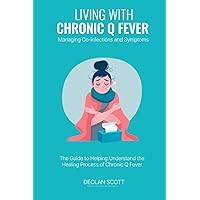 LIVING WITH CHRONIC Q FEVER Managing Co-infections and Symptoms LIVING WITH CHRONIC Q FEVER Managing Co-infections and Symptoms Paperback Kindle
