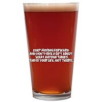 Keep Moving Forward And Don't Give A Sh*t About What Anyone Thinks. This Is Your Life, Not Theirs. - 16oz Beer Pint Glass Cup