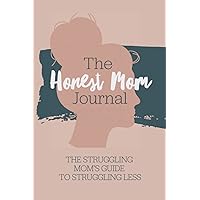 The Honest Mom Journal: The struggling moms guide to struggling less. A daily guided journal for moms facing mental health struggles, depression & ... A journal, diary, for stressed out mothers. The Honest Mom Journal: The struggling moms guide to struggling less. A daily guided journal for moms facing mental health struggles, depression & ... A journal, diary, for stressed out mothers. Paperback
