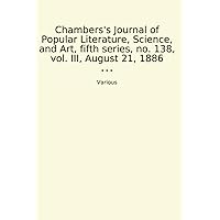 Chambers's Journal of Popular Literature, Science, and Art, fifth series, no. 138, vol. III, August 21, 1886 (Classic Books)
