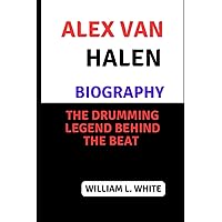 ALEX VAN HALEN BIOGRAPHY: The Drumming Legend Behind the Beat ALEX VAN HALEN BIOGRAPHY: The Drumming Legend Behind the Beat Kindle Paperback Hardcover