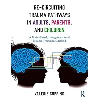 Re-Circuiting Trauma Pathways in Adults, Parents, and Children: A Brain-Based, Intergenerational Trauma Treatment Method Re-Circuiting Trauma Pathways in Adults, Parents, and Children: A Brain-Based, Intergenerational Trauma Treatment Method Kindle Hardcover Paperback