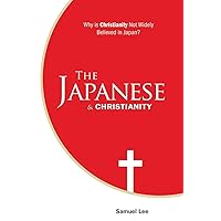 The Japanese and Christianity: Why Is Christianity Not Widely Believed in Japan? The Japanese and Christianity: Why Is Christianity Not Widely Believed in Japan? Paperback