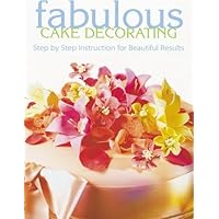 Fabulous Cake Decorating: Step-By-Step Instruction for Beautiful Results Fabulous Cake Decorating: Step-By-Step Instruction for Beautiful Results Paperback
