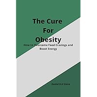 The Cure for Obesity: How to Overcome Food Cravings and Boost Energy. The Cure for Obesity: How to Overcome Food Cravings and Boost Energy. Kindle Paperback