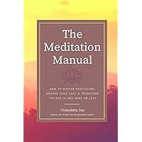 The Meditation Manual: How to Master Meditation, Awaken Your Soul & Transcend the Ego in One Week or Less The Meditation Manual: How to Master Meditation, Awaken Your Soul & Transcend the Ego in One Week or Less Paperback Kindle