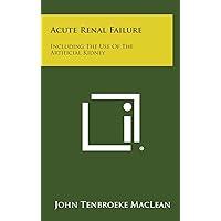 Acute Renal Failure: Including The Use Of The Artificial Kidney Acute Renal Failure: Including The Use Of The Artificial Kidney Hardcover Paperback