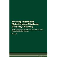 Reversing Vitamin B2 (Ariboflavinosis, Riboflavin) Deficiency Naturally The Raw Vegan Plant-Based Detoxification & Regeneration Workbook for Healing Patients. Volume 2