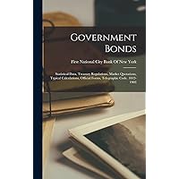 Government Bonds: Statistical Data, Treasury Regulations, Market Quotations, Typical Calculations, Official Forms, Telegraphic Code. 1812-1903 Government Bonds: Statistical Data, Treasury Regulations, Market Quotations, Typical Calculations, Official Forms, Telegraphic Code. 1812-1903 Hardcover Paperback