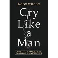 Cry Like a Man: Fighting for Freedom from Emotional Incarceration Cry Like a Man: Fighting for Freedom from Emotional Incarceration Paperback Audible Audiobook Kindle Audio CD