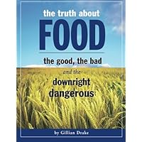 The Truth About Food: The Good, The Bad, and The Downright Dangerous: Revealing the True Nutritional and Vibrational Content of Different Foods and How They Affect Our Health The Truth About Food: The Good, The Bad, and The Downright Dangerous: Revealing the True Nutritional and Vibrational Content of Different Foods and How They Affect Our Health Paperback