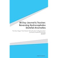 30 Day Journal & Tracker: Reversing Hydrocephalus Skeletal Anomalies: The Raw Vegan Plant-Based Detoxification & Regeneration Journal & Tracker for Healing. Journal 1