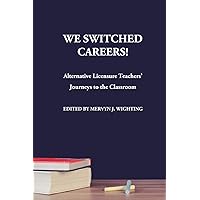 We Switched Careers! Alternative Licensure Teachers' Journeys to the Classroom We Switched Careers! Alternative Licensure Teachers' Journeys to the Classroom Paperback