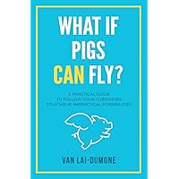 What if Pigs Can Fly?: A Practical Guide to Follow Your Curiosities to Achieve Impractical Possibilities What if Pigs Can Fly?: A Practical Guide to Follow Your Curiosities to Achieve Impractical Possibilities Paperback Kindle
