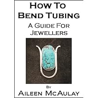How To Bend Tubing - A Guide For Jewellers How To Bend Tubing - A Guide For Jewellers Kindle Paperback