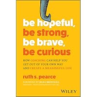 Be Hopeful, Be Strong, Be Brave, Be Curious: How Coaching Can Help You Get Out of Your Own Way and Create A Meaningful Life Be Hopeful, Be Strong, Be Brave, Be Curious: How Coaching Can Help You Get Out of Your Own Way and Create A Meaningful Life Kindle Paperback