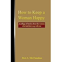 How to Keep a Woman Happy: A Collage of Stories About the Women Who Had Their Way With Me How to Keep a Woman Happy: A Collage of Stories About the Women Who Had Their Way With Me Paperback Kindle Hardcover