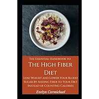 The Essential Handbook to the High Fiber Diet: Lose Weight and Lower Your Blood Sugar By Adding Fiber to Your Diet Instead of Counting Calories The Essential Handbook to the High Fiber Diet: Lose Weight and Lower Your Blood Sugar By Adding Fiber to Your Diet Instead of Counting Calories Paperback Kindle Audible Audiobook