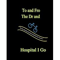 To and Fro the Dr and Hospital I Go To and Fro the Dr and Hospital I Go Paperback