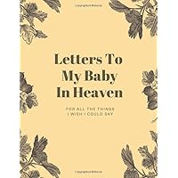 Letters To My Baby In Heaven : For All The Things I Wish I Could Say: Grief Journal, Loss Of A Baby, Pregnancy Loss, Blank Lined Book You Can Write In Gift For Mom And Dad