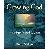 Growing God: A Guide for Spiritual Gardeners Growing God: A Guide for Spiritual Gardeners Kindle Hardcover