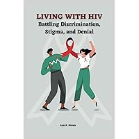Living with HIV: Battling Discrimination, Stigma, and Denial (Living Well Library) Living with HIV: Battling Discrimination, Stigma, and Denial (Living Well Library) Paperback Kindle