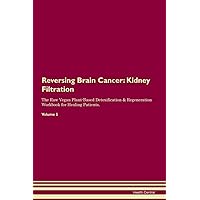 Reversing Brain Cancer: Kidney Filtration The Raw Vegan Plant-Based Detoxification & Regeneration Workbook for Healing Patients. Volume 5