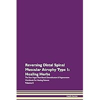 Reversing Distal Spinal Muscular Atrophy Type 1: Healing Herbs The Raw Vegan Plant-Based Detoxification & Regeneration Workbook for Healing Patients. Volume 8