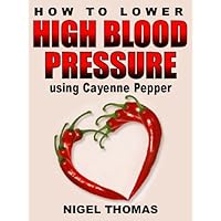 How to Lower High Blood Pressure using Cayenne Pepper How to Lower High Blood Pressure using Cayenne Pepper Kindle Paperback